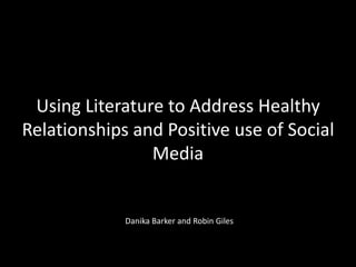 Using Literature to Address Healthy
Relationships and Positive use of Social
Media

Danika Barker and Robin Giles

 