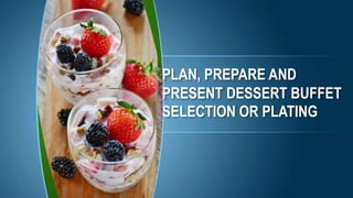 PLAN, PREPARE AND
PRESENT DESSERT BUFFET
SELECTION OR PLATING
 