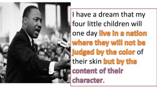 I have a dream that my
four little children will
one day
of
their skin
.
 