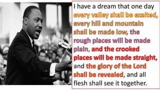 I have a dream that one day
,
and
, and all
flesh shall see it together.
 