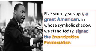 Five score years ago
, in
whose symbolic shadow
we stand today,
.
 