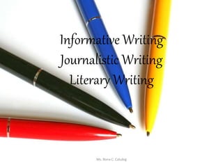 Informative Writing
Journalistic Writing
Literary Writing
Ms. Rona C. Catubig
 