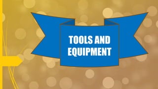 TOOLS AND
EQUIPMENT
 