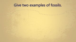 Give two examples of fossils.
 