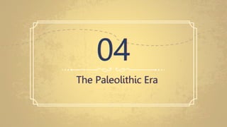 The Paleolithic Era
04
 