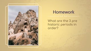 What are the 3 pre
historic periods in
order?
Homework
 