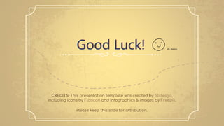 CREDITS: This presentation template was created by Slidesgo,
including icons by Flaticon and infographics & images by Freepik.
Good Luck!
Please keep this slide for attribution.
Ms. Basma
 