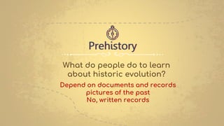 Prehistory
What do people do to learn
about historic evolution?
Depend on documents and records
pictures of the past
No, written records
 