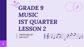 GRADE 9
MUSIC
1ST QUARTER
LESSON 2
PREPARED BY
SIR MATT
 