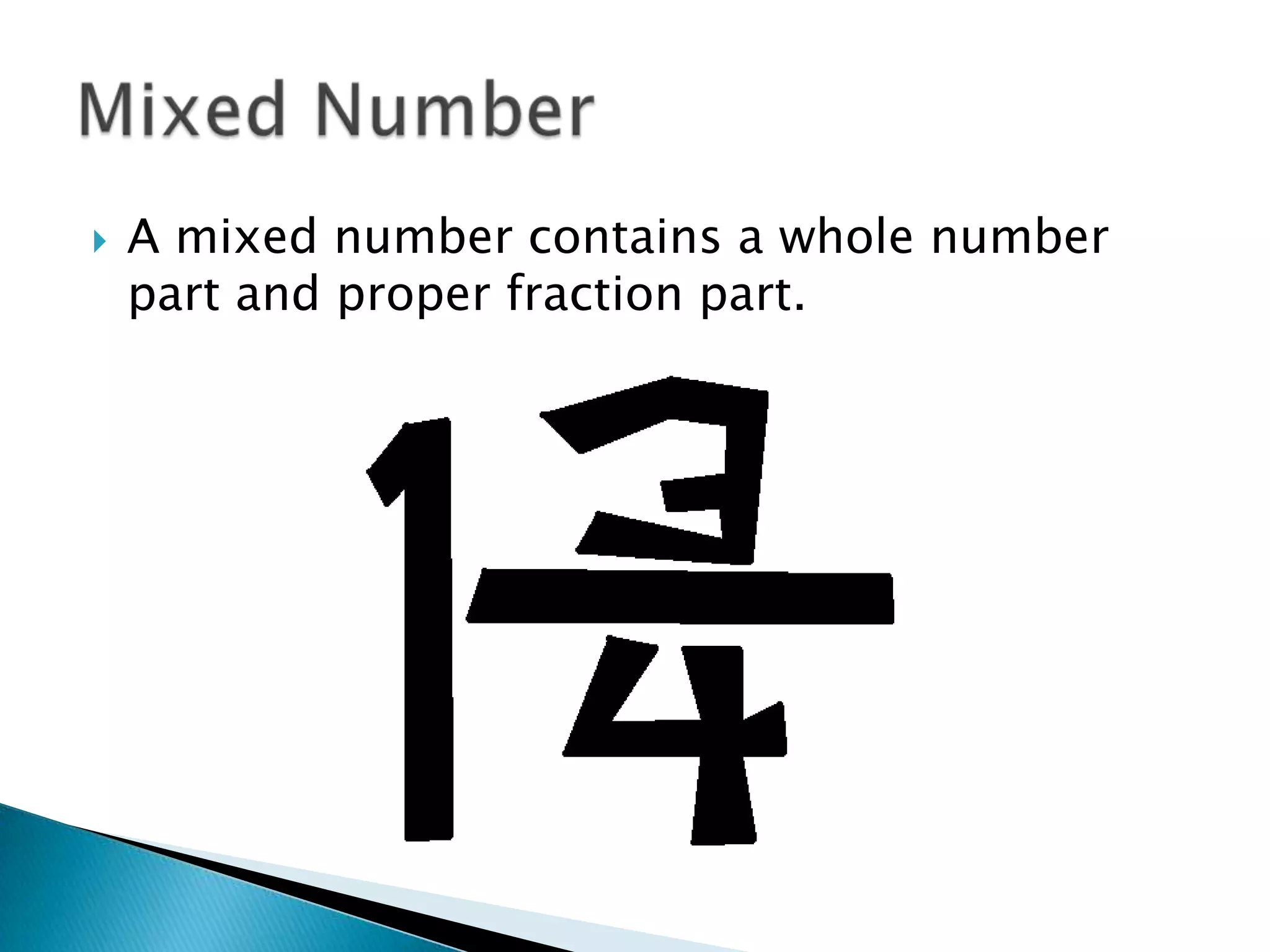 A mixed number contains a whole number part and proper fraction part.Mixed Number