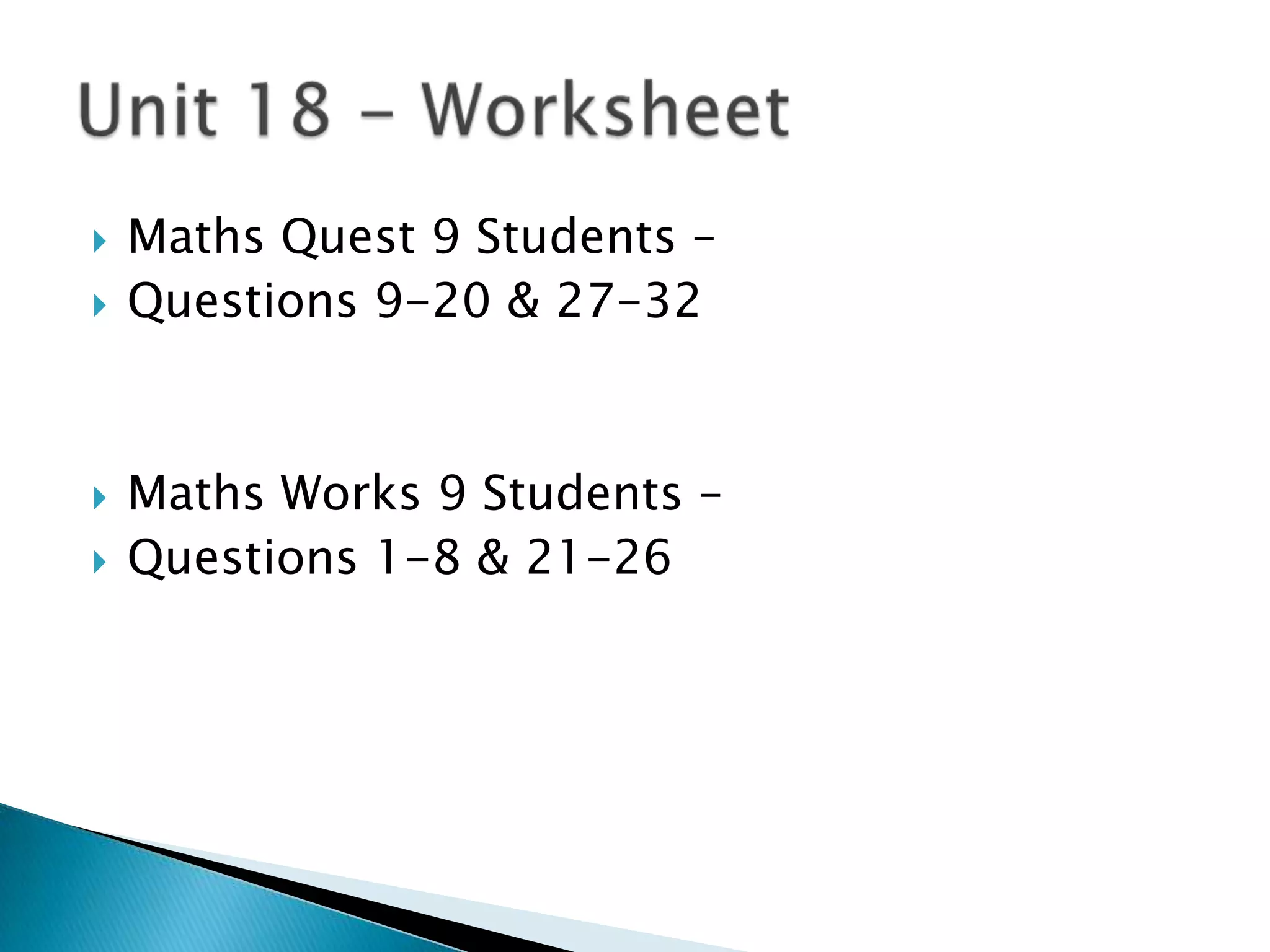 Maths Quest 9 Students – Questions 9-20 & 27-32Maths Works 9 Students –Questions 1-8 & 21-26Unit 18 - Worksheet