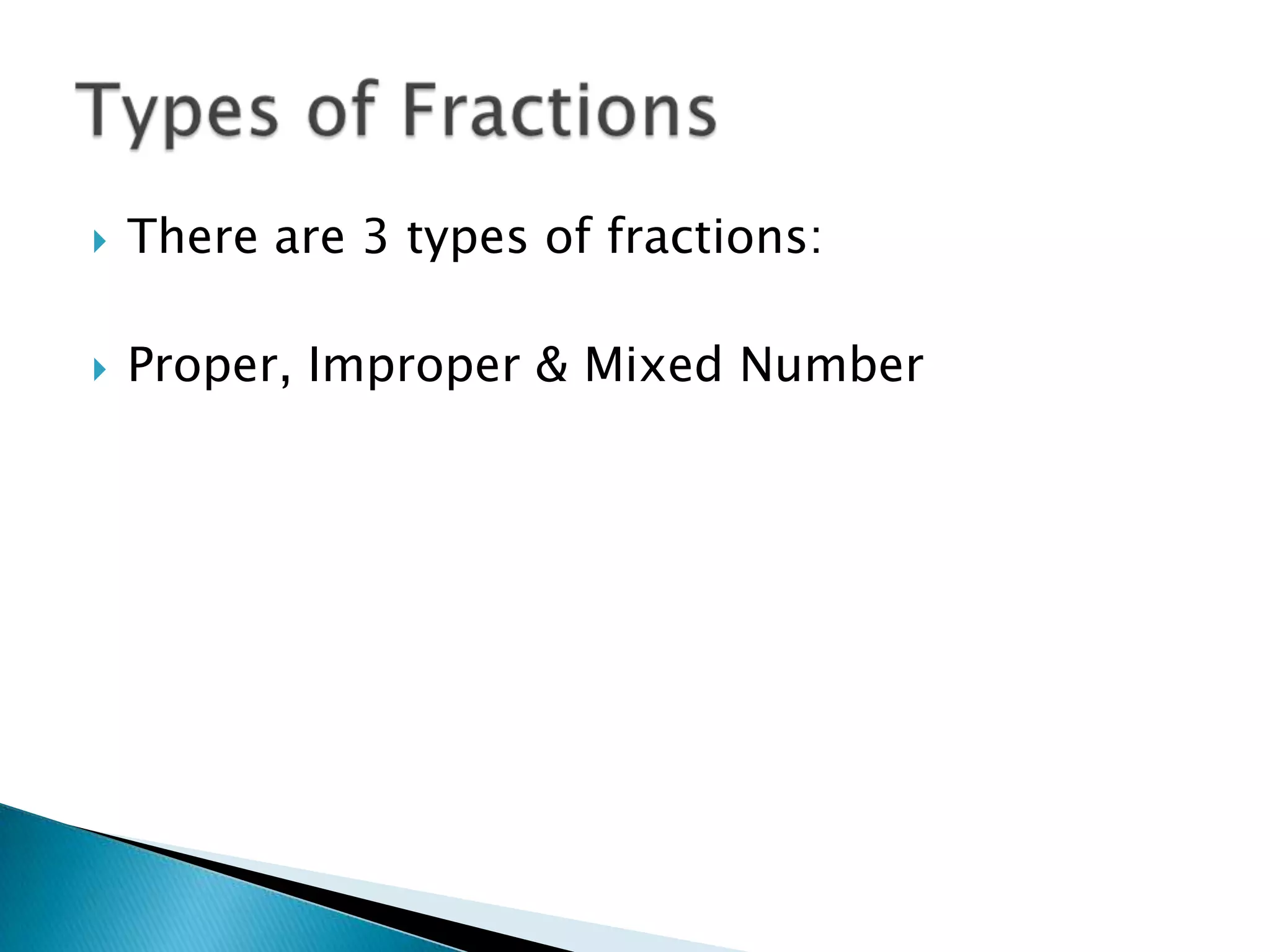 There are 3 types of fractions:Proper, Improper & Mixed NumberTypes of Fractions