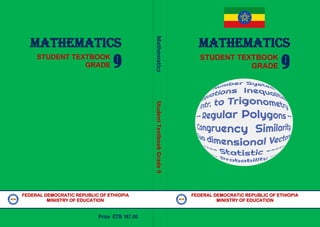Mathematics
Student
Textbook
Grade
9
MATHEMATICS
MATHEMATICS
STUDENT TEXTBOOK
GRADE 9
STUDENT TEXTBOOK
GRADE 9
FEDERAL DEMOCRATIC REPUBLIC OF ETHIOPIA FEDERAL DEMOCRATIC REPUBLIC OF ETHIOPIA
MINISTRY OF EDUCATION MINISTRY OF EDUCATION
Price ETB 167.00
 