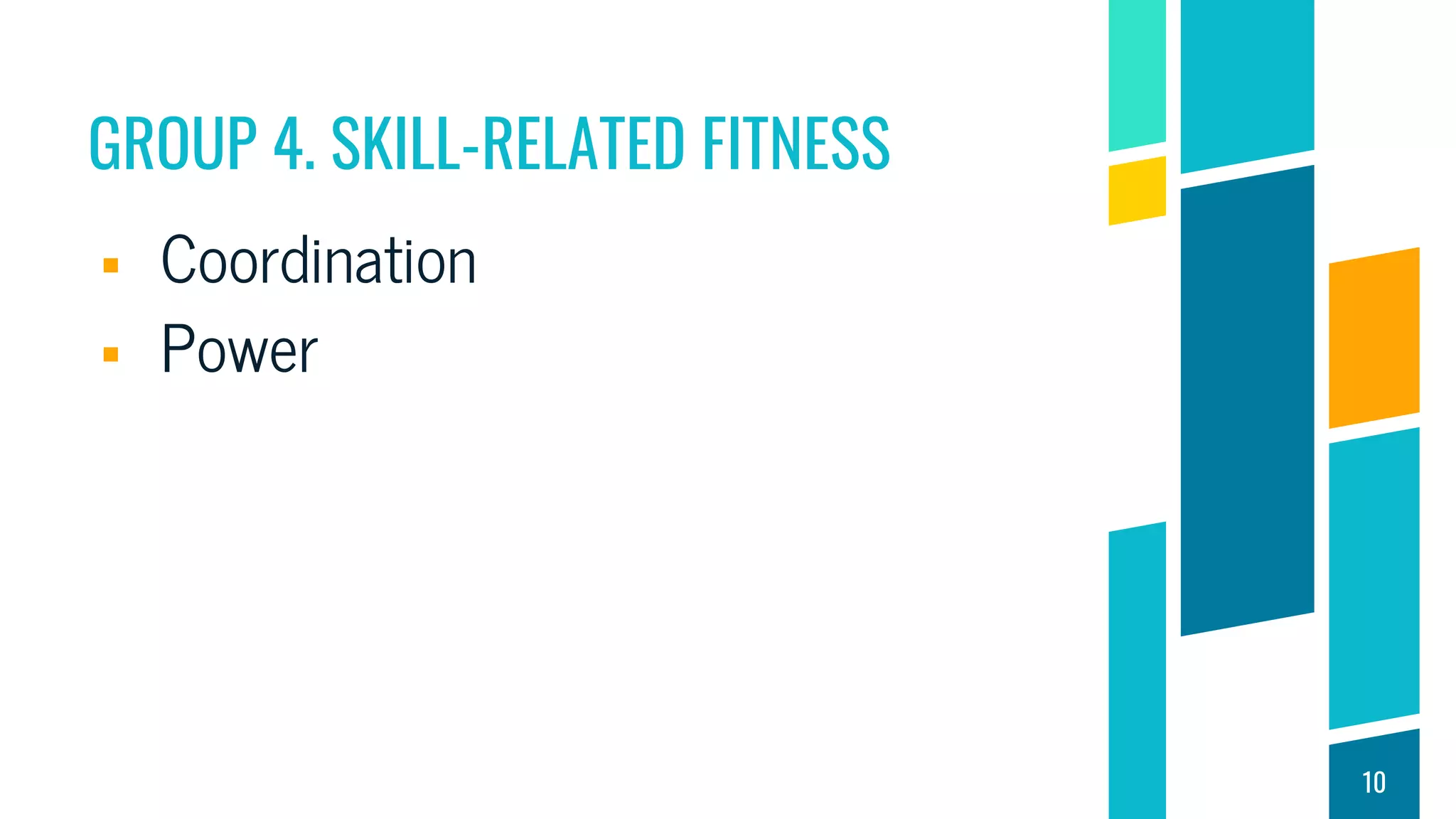 GROUP 4. SKILL-RELATED FITNESS
 Coordination
 Power
10
 