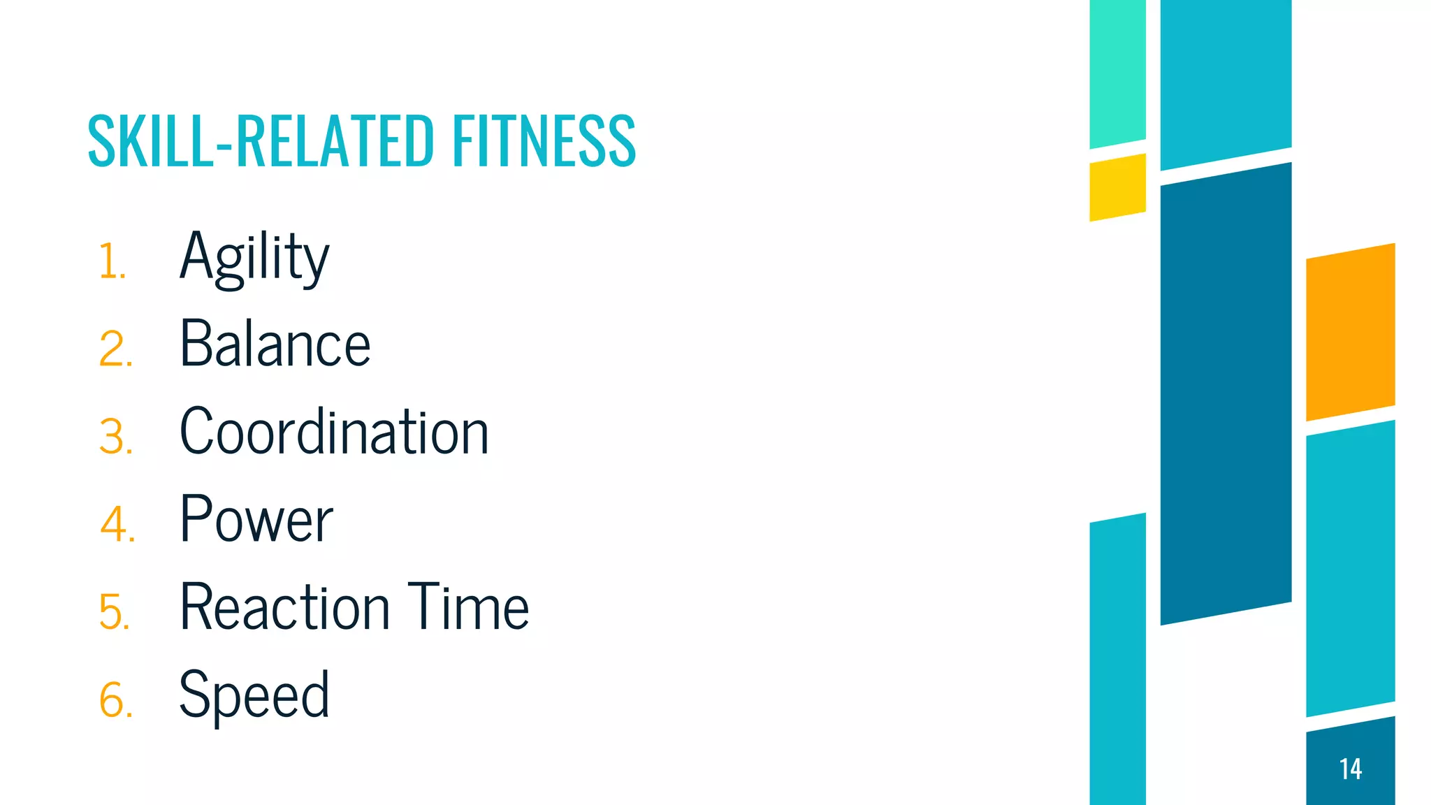SKILL-RELATED FITNESS
1. Agility
2. Balance
3. Coordination
4. Power
5. Reaction Time
6. Speed
14
 
