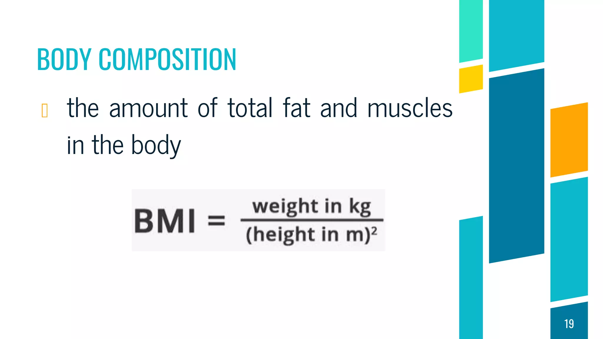 BODY COMPOSITION
the amount of total fat and muscles
in the body
19
 