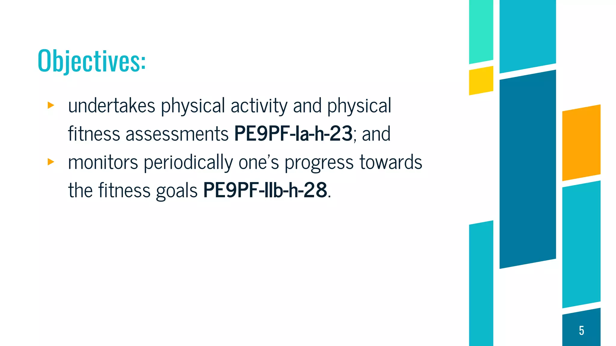 Objectives:
▸ undertakes physical activity and physical
fitness assessments PE9PF-Ia-h-23; and
▸ monitors periodically one’s progress towards
the fitness goals PE9PF-IIb-h-28.
5
 