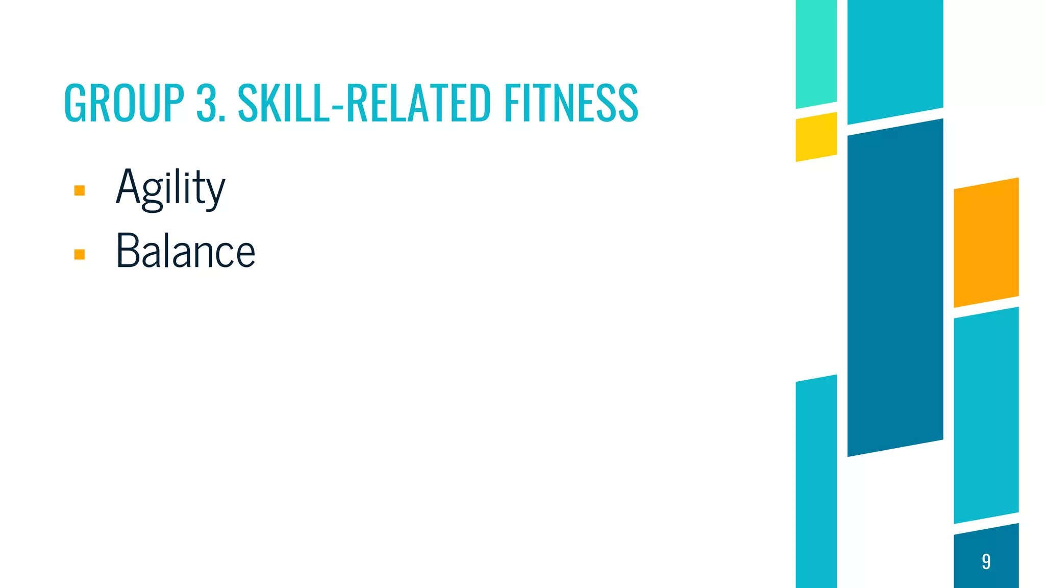 GROUP 3. SKILL-RELATED FITNESS
 Agility
 Balance
9
 