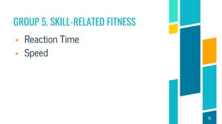 GROUP 5. SKILL-RELATED FITNESS
 Reaction Time
 Speed
11
 
