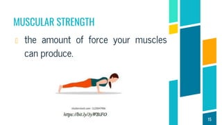 MUSCULAR STRENGTH
the amount of force your muscles
can produce.
15
 