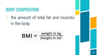 BODY COMPOSITION
the amount of total fat and muscles
in the body
19
 