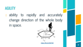 AGILITY
ability to rapidly and accurately
change direction of the whole body
in space.
22
 