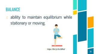BALANCE
ability to maintain equilibrium while
stationary or moving.
23
 