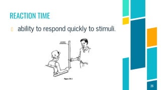 REACTION TIME
ability to respond quickly to stimuli.
26
 