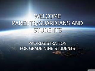 WELCOME
PARENTS/GUARDIANS AND
STUDENTS
PRE-REGISTRATION
FOR GRADE NINE STUDENTS
 