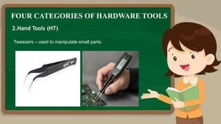 FOUR CATEGORIES OF HARDWARE TOOLS
2.Hand Tools (HT)
Tweezers – used to manipulate small parts.
 