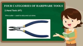 FOUR CATEGORIES OF HARDWARE TOOLS
2.Hand Tools (HT)
Wire cutter – used to strip and cut wires.
 