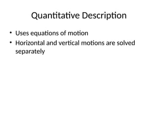 Quantitative Description
• Uses equations of motion
• Horizontal and vertical motions are solved
separately
 