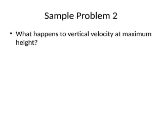 Sample Problem 2
• What happens to vertical velocity at maximum
height?
 