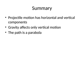 Summary
• Projectile motion has horizontal and vertical
components
• Gravity affects only vertical motion
• The path is a parabola
 
