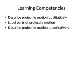 Learning Competencies
• Describe projectile motion qualitatively
• Label parts of projectile motion
• Describe projectile motion quantitatively
 