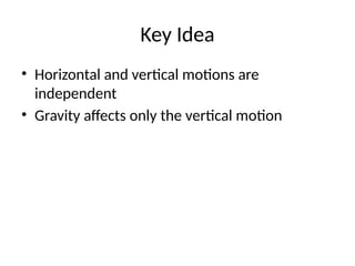 Key Idea
• Horizontal and vertical motions are
independent
• Gravity affects only the vertical motion
 