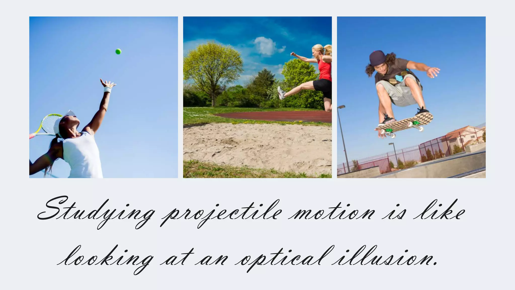 Studying projectile motion is like
looking at an optical illusion.
 