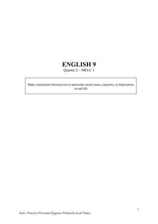 1
Note: Practice Personal Hygiene Protocols at all Times.
ENGLISH 9
Quarter 2 – MELC 1
Make connections between text to particular social issues, concerns, or dispositions
in real life
 