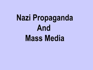 Nazi Propaganda
      And
  Mass Media
 