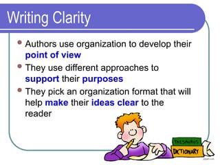 Writing Clarity
Authors use organization to develop their
point of view
They use different approaches to
support their purposes
They pick an organization format that will
help make their ideas clear to the
reader
 