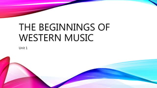 THE BEGINNINGS OF
WESTERN MUSIC
Unit 1
 