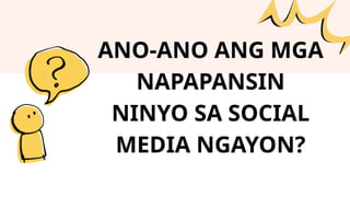 ANO-ANO ANG MGA
NAPAPANSIN
NINYO SA SOCIAL
MEDIA NGAYON?
 