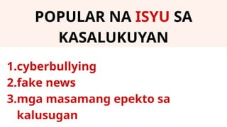 POPULAR NA ISYU SA
KASALUKUYAN
1.cyberbullying
2.fake news
3.mga masamang epekto sa
kalusugan
 