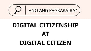 DIGITAL CITIZENSHIP
AT
DIGITAL CITIZEN
ANO ANG PAGKAKAIBA?
 