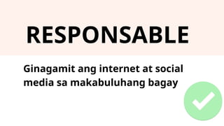 RESPONSABLE
Ginagamit ang internet at social
media sa makabuluhang bagay
 