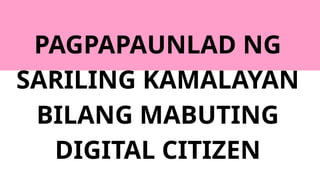 PAGPAPAUNLAD NG
SARILING KAMALAYAN
BILANG MABUTING
DIGITAL CITIZEN
 