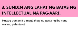 3. SUNDIN ANG LAHAT NG BATAS NG
INTELLECTUAL NA PAG-AARI.
Huwag gumamit o magbahagi ng gawa ng iba nang
walang pahintulot
 