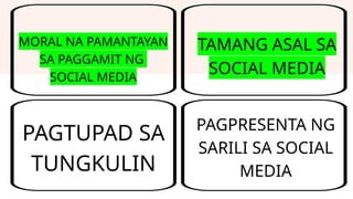PAGTUPAD SA
TUNGKULIN
TAMANG ASAL SA
SOCIAL MEDIA
PAGPRESENTA NG
SARILI SA SOCIAL
MEDIA
MORAL NA PAMANTAYAN
SA PAGGAMIT NG
SOCIAL MEDIA
 