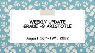 WEEKLY UPDATE
GRADE -9 ARISTOTLE
August 16th-19th, 2022
 