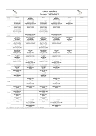 Horário SEGUNDA TERÇA QUARTA QUINTA SEXTA SÁBADO
15h45
Balé Inf (45')
Giovana 5 a 6 anos
Balé Inf (45')
Giovana 5 a 6 anos
Balé Infantil I (45')
Betina 6 a 7 anos
Capoeira Inf (60')
Leandro 5 a 9 anos
Balé Infantil I (45')
Betina 6 a 7 anos
Capoeira Inf (60')
Leandro 5 a 9 anos
Jazz (60')
Renan
Jazz Infantil (60')
Renata 9 a 11 anos
Street Dance inic Inf/Juv (60')
Alequinho 9 a 12 anos
Jazz Infantil (60')
Renata 9 a 11 anos
Street Dance inic Inf/Juv (60')
Alequinho 9 a 12 anos
Balé Fitness (60')
Betina
Balé Infantil (45')
Giovana 3 a 4 anos
Jazz infantil (60')
Renata 7 a 9 anos
Balé Infantil (45')
Giovana 3 a 4 anos
Jazz infantil (60')
Renata 7 a 9 anos
Circo Juvenil (60')
Gisela 9 anos em diante
Circo Juvenil (60')
Gisela 9 anos em diante
Street Dance Inf (60')
Alequinho 7 a 12
Street Dance Inf (60')
Alequinho 7 a 12
16:30
Balé Infantil Pre-inter(60')
Giovana 7 a 9 anos
Balé Infantil Pre-inter(60')
Giovana 7 a 9 anos
Balé Inf (45')
Betina 4 a 5 anos
Sapat Infantil Inic (60')
Luyz Baldijão
Balé Inf (45')
Betina 4 a 5 anos
Sapat Infantil Inic(60')
Luyz Baldijão
Alongamento (60')
Ítalo
Balé Inf (60')
Giovana 10 a 11 anos
Jazz Juvenil (60')
Renata 12 a 16 anos
Balé Inf (60')
Giovana 10 a 11 anos
Jazz Juvenil (60')
Renata 12 a 16 anos
Hip Hop (60')
Pikolé
Jazz Juvenil II (60')
Renata 12 a 16 anos
Street Dance Juvenil (60')
Alequinho 12 a 16 anos
Jazz Juvenil II (60')
Renata 12 a 16 anos
Street Dance Juvenil (60')
Alequinho 12 a 16 anos
Walk Dance I (60')
Tati Piacentini
Walk Dance I (60')
Tati Piacentini
Street Dance Juv (60')
Alequinho 12 a 16 anos
Street Dance Juv (60')
Alequinho 12 a 16 anos
Mat Pilates (60')
Mario Americo
Jazz II (90')
Helo
Mat Pilates (60')
Mario Americo
Jazz II (90')
Helo
Aerojazz (60')
Ítalo
Balé Fit Adul III (60')
Betina
Mat Pilates (60')
Mario Americo
Balé Fit Adul III (60')
Betina
Mat Pilates (60')
Mario Americo
House (60')
Pikolé
Hip Hop (60')
Pikolé
Balé Clas. Juv II (60')
Giovana 12 a 16 anos
Hip Hop (60')
Pikolé
Balé Clas. Juv II (60')
Giovana 12 a 16 anos
Jazz Funk (60')
Fe Fiuza
Jazz Funk (60')
Fe Fiuza
Balé Clas. Juv I (60')
Giovana 12 a 16 anos
Sapateado Iniciante (60')
Luyz Baldijao
Balé Clas. Juv I (60')
Giovana 12 a 16 anos
Sapateado Iniciante (60')
Luyz Baldijao
18:30
Video Dance Juvenil (60')
Netto Soares
Video Dance Juvenil (60')
Netto Soares
Jazz Musical (60')
Mario Americo
Street Dance I (60')
Fabio
Jazz Musical (60')
Mario Americo
Street Dance I (60')
Fabio
Jazz I (60')
Renan
Balé Classico I (90')
Giovana
Jazz I (60')
Renan
Balé Clas. I (90')
Giovana
Balé Clas. Adul I (60')
Giovana
Balé Clas. Adul (60')
Giovana
House (60')
Pikolé
House (60')
Pikolé
Dança Teatro (60')
Fe Fiuza
Aerozouk (60')
Philip Miha
Walk Dance II (60')
Helo
Walk Dance II (60')
Helo
Aero Jazz I (60')
Ítalo
Aero Jazz I (60')
Ítalo
Video Dance II (60')
Netto Soares
Video Dance II (60')
Netto Soares
Abertura e Flex (30')
Giovana
Capoeira Adulto (90')
Leandro
Abertura e Flex (30')
Giovana
Capoeira Adulto (90')
Leandro
Street Dance (60')
Pikolé
Street Dance (60')
Pikolé
Danças Étnicas (90')
Betty Gervitz
Dança Irlandesa I (90')
Leticia
Jazz Adulto II (90')
Magali
Jazz Adulto II (90')
Magali
Circo Adulto (90')
Gisela
Circo Adulto (90')
Gisela
Balé Clas. Adul III (60')
Giovana
Sapateado III (90')
Luyz Baldijao
Balé Clas. Adul III (60')
Giovana
Sapateado III (90')
Luyz Baldijao
Dança de Salão II (90')
André e Andressa
Dança de Salão Iniciante I (90')
André e Andressa
Balé Clas. Adul III(60')
Giovanna
Dança Irlandesa III (90')
Leticia
19:00
GRADE HORÁRIA
Período: TARDE/NOITE
18:00
* Esta grade horária está sujeita a mudança sem prévio aviso. Ligue e consulte : 3052-0763
17:00
16:00
20:00
20:30
19:30
 